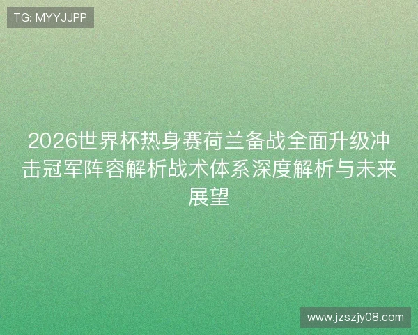 2026世界杯热身赛荷兰备战全面升级冲击冠军阵容解析战术体系深度解析与未来展望 2026世界杯热身赛荷兰备战全面升级冲击冠军阵容解析战术体系深度解析与未来展望